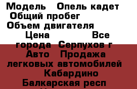  › Модель ­ Опель кадет › Общий пробег ­ 500 000 › Объем двигателя ­ 1 600 › Цена ­ 45 000 - Все города, Серпухов г. Авто » Продажа легковых автомобилей   . Кабардино-Балкарская респ.,Нальчик г.